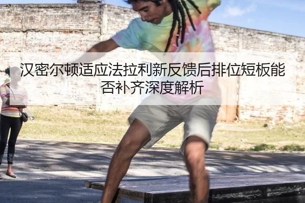 汉密尔顿适应法拉利新反馈后排位短板能否补齐深度解析